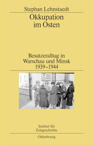 Okkupation im Osten: Besatzeralltag in Warschau und Minsk 1939-1944 (Studien zur Zeitgeschichte, 82, Band 82)