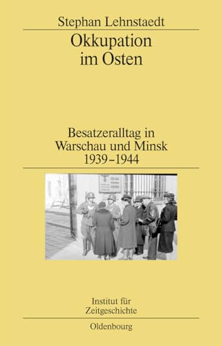 Okkupation im Osten: Besatzeralltag in Warschau und Minsk 1939-1944 (Studien zur Zeitgeschichte, 82, Band 82) von De Gruyter Oldenbourg