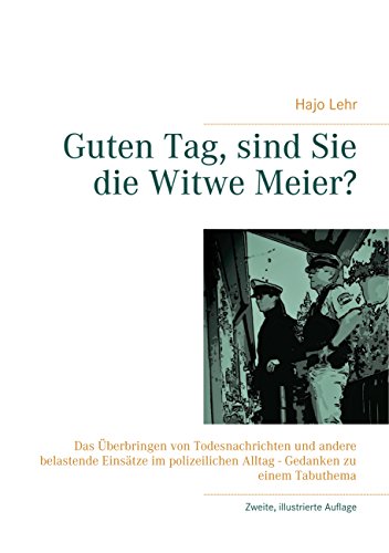 Guten Tag, sind Sie die Witwe Meier?: Das Überbringen von Todesnachrichten und andere belastende Einsätze im polizeilichen Alltag - Gedanken zu einem Tabuthema