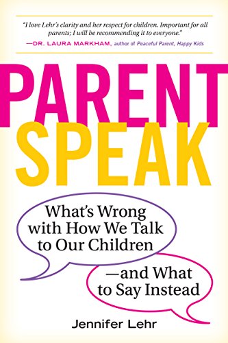 Parentspeak: What's Wrong with How We Talk to Our Children--and What to Say Instead