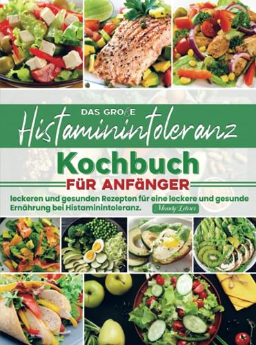 Das große Histaminintoleranz Kochbuch für Anfänger: leckeren und gesunden Rezepten für eine leckere und gesunde Ernährung bei Histaminintoleranz.