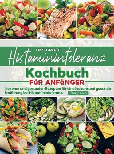 Das große Histaminintoleranz Kochbuch für Anfänger: leckeren und gesunden Rezepten für eine leckere und gesunde Ernährung bei Histaminintoleranz. Das große Histaminintoleranz Kochbuch für Anfänger: leckeren und gesunden Rezepten für eine leckere und gesunde Ernährung bei Histaminintoleranz.