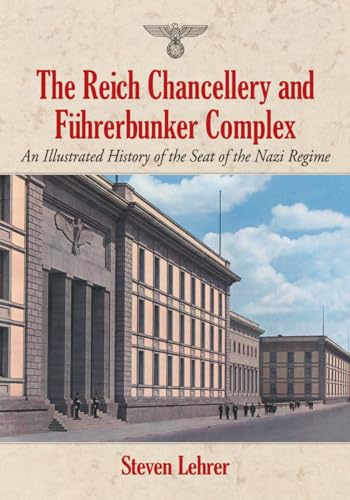 The Reich Chancellery and Führerbunker Complex: An Illustrated History of the Seat of the Nazi Regime