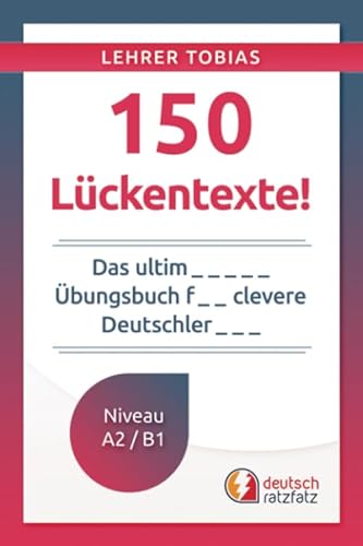 150 Lückentexte!: Das ultimative Übungsbuch für clevere Deutschlerner (Deutsch mit Tobias, Band 2)