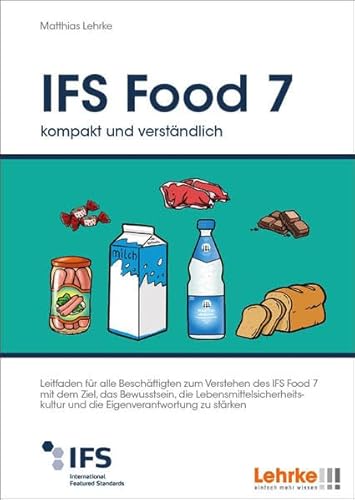 IFS Food 7 kompakt und verständlich: Leitfaden für alle Beschäftigten zum Verstehen des IFS Food 7 mit dem Ziel, das Bewusstsein, die ... und die Eigenverantwortung zu stärken von Lehrke Verlag