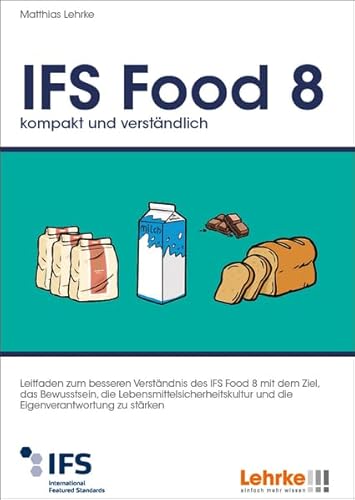 IFS Food 8 kompakt und verständlich: Leitfaden zum besseren Verständnis des IFS Food 8 mit dem Ziel, das Bewusstsein, die Lebensmittelsicherheitskultur und die Eigenverantwortung zu stärken von Lehrke Verlag
