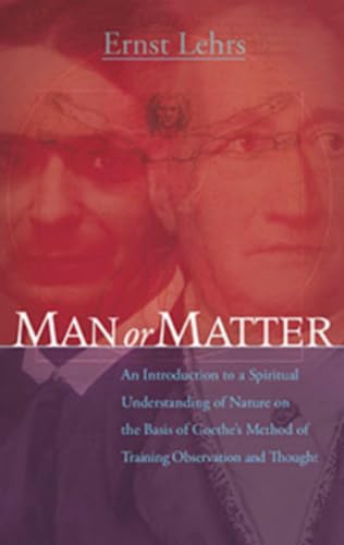 Man or Matter: An Introduction to a Spiritual Understanding of Nature on the Basis of Goethe's Method of Training Observation and Thought