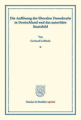 Die Auflösung der liberalen Demokratie in Deutschland und das autoritäre Staatsbild.: (Wissenschaftliche Abhandlungen und Reden zur Philosophie, ... XII). (Duncker & Humblot reprints, Band 12)