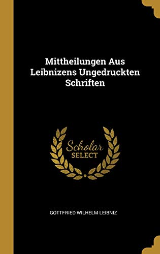 Mittheilungen Aus Leibnizens Ungedruckten Schriften Mittheilungen Aus Leibnizens Ungedruckten Schriften