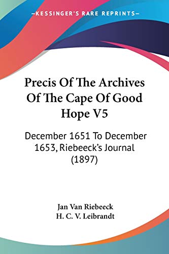 Precis Of The Archives Of The Cape Of Good Hope V5: December 1651 To December 1653, Riebeeck's Journal (1897)
