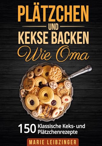 Plätzchen und Kekse backen wie Oma: 150 klassische Plätzchen- und Keksrezepte von Lucid Page Media