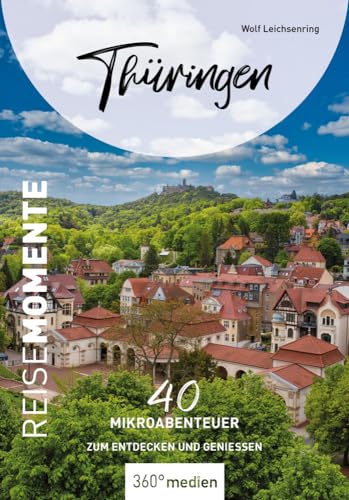 Thüringen - ReiseMomente: 40 Mikroabenteuer zum Entdecken und Genießen (ReiseMomente: Mikroabenteuer zum Entdecken und Genießen) von 360 grad medien