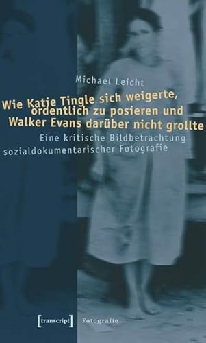 Wie Katie Tingle sich weigerte, ordentlich zu posieren und Walker Evans darüber nicht grollte: Eine kritische Bildbetrachtung sozialdokumentarischer Fotografie (Kultur- und Medientheorie)