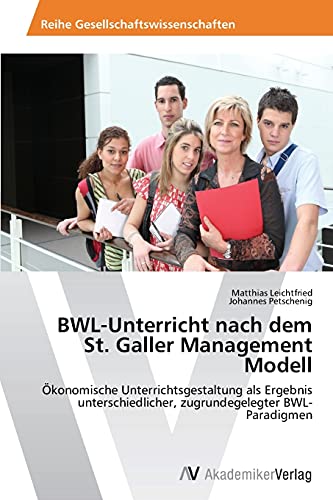 BWL-Unterricht nach dem St. Galler Management Modell: Ökonomische Unterrichtsgestaltung als Ergebnis unterschiedlicher, zugrundegelegter BWL-Paradigmen von AV Akademikerverlag