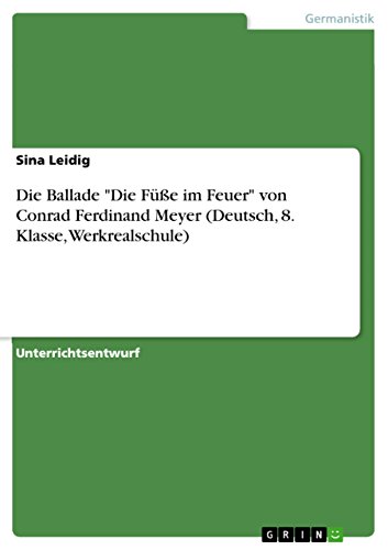 Die Ballade "Die Füße im Feuer" von Conrad Ferdinand Meyer (Deutsch, 8. Klasse, Werkrealschule) von Grin Publishing