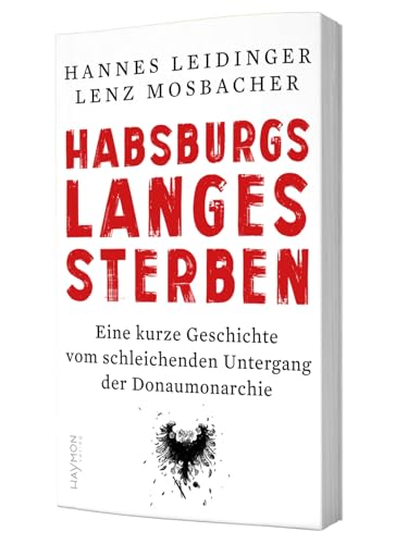 Habsburgs langes Sterben: Eine kurze Geschichte vom schleichenden Untergang der Donaumonarchie