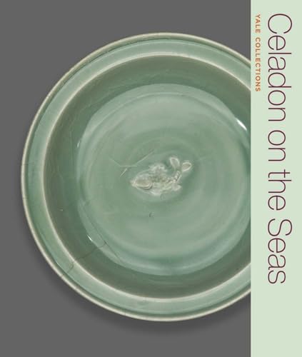 Celadon on the Seas: Chinese Ceramics from the 9th to the 14th Century (Yale Collections) von Yale University Press