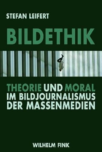 Bildethik: Theorie und Moral im Bildjournalismus der Massenmedien von WILHELM FINK VERLAG