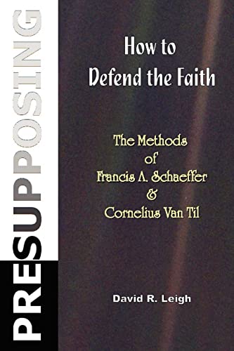 Presupposing: How to Defend the Faith: The Methods of Francis A. Schaeffer & Cornelius Van Til von CREATESPACE