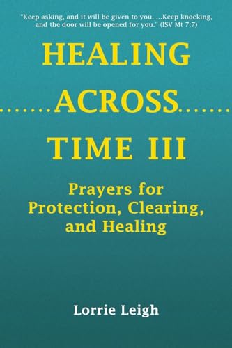 HEALING ACROSS TIME III: Prayers for Protection, Clearing, and Healing von iUniverse