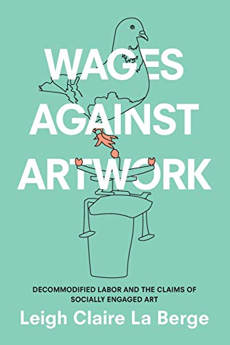 Wages Against Artwork: Decommodified Labor and the Claims of Socially Engaged Art von Duke University Press