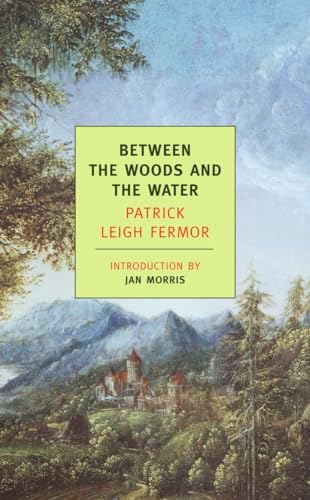 Between the Woods and the Water: On Foot to Constantinople: From the Middle Danube to the Iron Gates: On Foot To Constantinople: The Middle Danube To The Iron Gates (New York Review Books Classics)