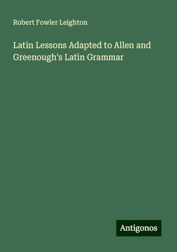 Latin Lessons Adapted to Allen and Greenough's Latin Grammar