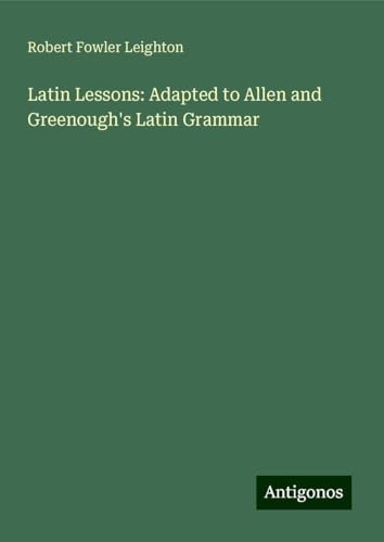 Latin Lessons: Adapted to Allen and Greenough's Latin Grammar von Antigonos Verlag