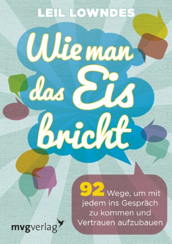 Wie man das Eis bricht: 92 Wege, um mit jedem ins Gespräch zu kommen und Vertrauen aufzubauen von MVG Moderne Vlgs. Ges.