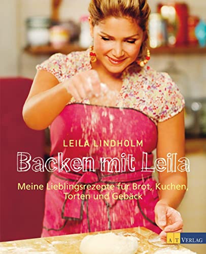 Backen mit Leila: Meine Lieblingsrezepte für Brot, Kuchen, Torten und Gebäck von AT Verlag