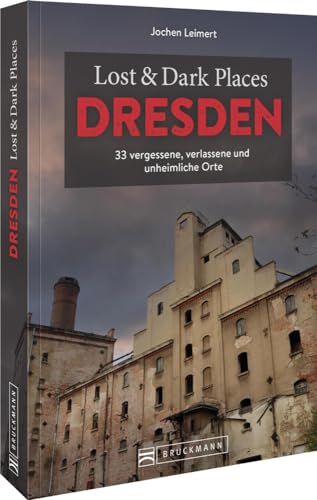 Bruckmann Dark Tourism Guide – Lost & Dark Places Dresden und Umgebung: 33 vergessene, verlassene und unheimliche Orte