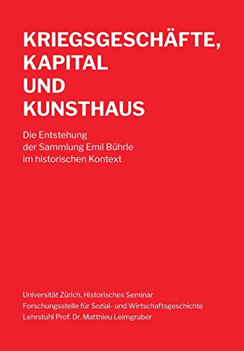 Kriegsgeschäfte, Kapital und Kunsthaus: Die Entstehung der Sammlung Emil Bührle im historischen Kontext Kriegsgeschäfte, Kapital und Kunsthaus: Die Entstehung der Sammlung Emil Bührle im historischen Kontext von buch & netz