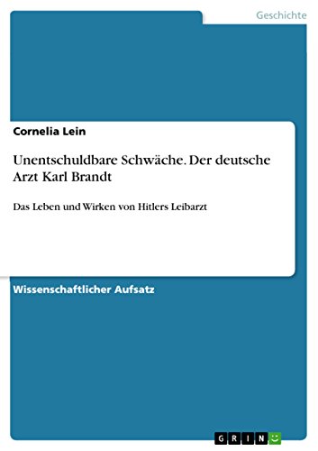 Unentschuldbare Schwäche. Der deutsche Arzt Karl Brandt: Das Leben und Wirken von Hitlers Leibarzt von Grin Publishing