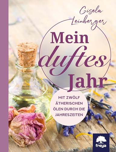 Mein duftes Jahr: Mit zwölf ätherischen Ölen durch die Jahreszeiten von Freya Verlag