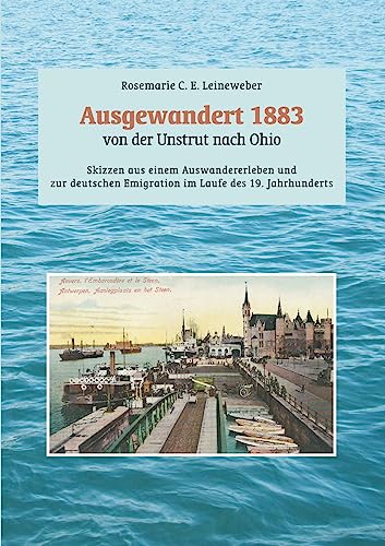 Ausgewandert 1883: von der Unstrut nach Ohio: Skizzen aus einem Auswanderleben und zur deutschen Emigration im Laufe des 19. Jahrhunderts von tredition