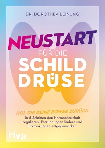 Neustart für die Schilddrüse: Hol dir deine Power zurück: In 5 Schritten den Hormonhaushalt regulieren, Entzündungen lindern und Erkrankungen entgegenwirken