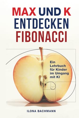 MAX UND K ENTDECKEN FIBONACCI: Ein Lehrbuch für Kinder im Umgang mit KI MAX UND K ENTDECKEN FIBONACCI: Ein Lehrbuch für Kinder im Umgang mit KI von Kindle Direct Publishing