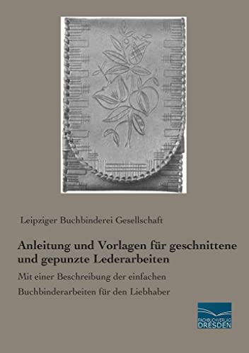 Anleitung und Vorlagen fuer geschnittene und gepunzte Lederarbeiten: Mit einer Beschreibung der einfachen Buchbinderarbeiten für den Liebhaber von Fachbuchverlag Dresden