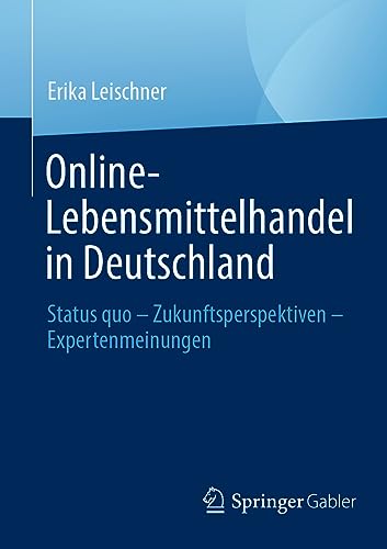 Online-Lebensmittelhandel in Deutschland: Status quo – Zukunftsperspektiven – Expertenmeinungen Online-Lebensmittelhandel in Deutschland: Status quo – Zukunftsperspektiven – Expertenmeinungen von Springer Gabler
