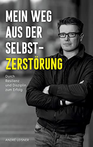 Mein Weg aus der Selbstzerstörung: Durch Resilienz und Disziplin zum Erfolg