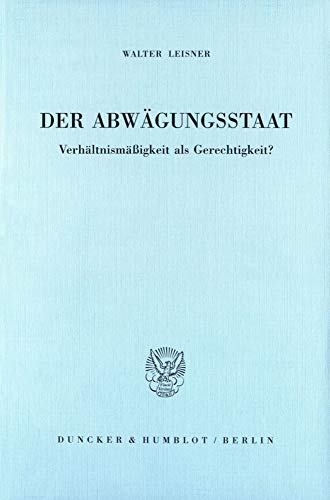 Der Abwägungsstaat.: Verhältnismäßigkeit als Gerechtigkeit?