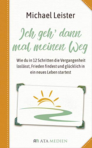 Ich geh dann mal meinen Weg: Wie du in 12 Schritten die Vergangenheit loslässt, Frieden findest und glücklich in ein neues Leben startest