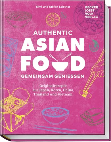 Authentic Asian Food – Gemeinsam genießen: Originalrezepte aus Japan, Korea, China, Vietnam und Thailand – 70 köstliche Rezepte – inkl. spannende Einblicke in die Esskulturen von Becker Joest Volk Verlag