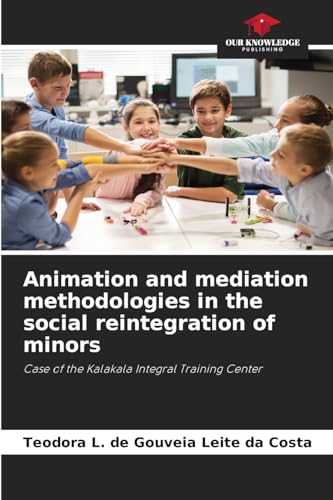Animation and mediation methodologies in the social reintegration of minors: Case of the Kalakala Integral Training Center von Our Knowledge Publishing