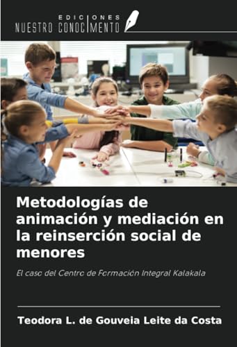 Metodologías de animación y mediación en la reinserción social de menores: El caso del Centro de Formación Integral Kalakala von Ediciones Nuestro Conocimiento
