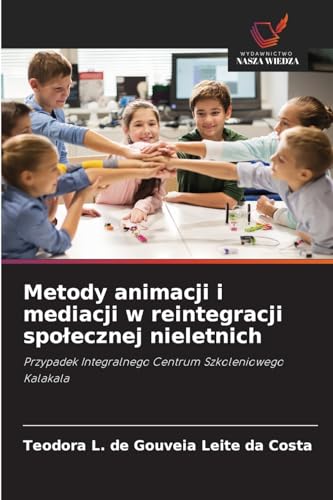 Metody animacji i mediacji w reintegracji społecznej nieletnich: Przypadek Integralnego Centrum Szkoleniowego Kalakala von Wydawnictwo Nasza Wiedza