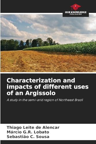 Characterization and impacts of different uses of an Argissolo: A study in the semi-arid region of Northeast Brazil von Our Knowledge Publishing