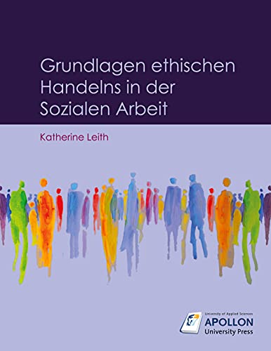 Grundlagen ethischen Handelns in der Sozialen Arbeit Grundlagen ethischen Handelns in der Sozialen Arbeit von Apollon University Press