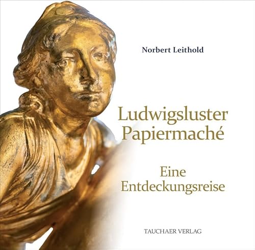 Ludwigsluster Papiermaché: Eine Entdeckungsreise Ludwigsluster Papiermaché: Eine Entdeckungsreise von Tauchaer Verlag