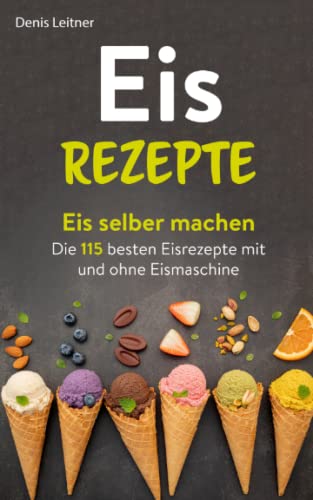 Eis Rezepte: Eis selber machen – Die 115 besten Eisrezepte mit und ohne Eismaschine von Independently published